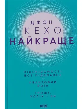Найкраще. Підсвідомості все підвладне. Квантовий воїн. Гроші, успіх і ви. Джон Кехо