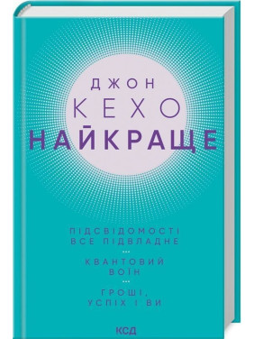 Найкраще. Підсвідомості все підвладне. Квантовий воїн. Гроші, успіх і ви. Джон Кехо