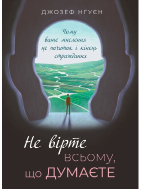 Не вірте всьому, що думаєте. Чому ваше мислення — це початок і кінець страждання. Джозеф Нгуєн