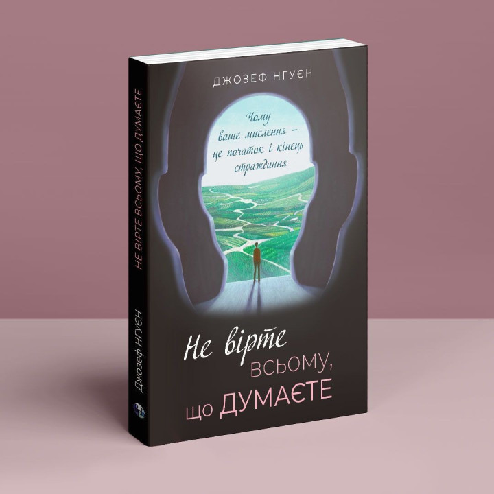 Не вірте всьому, що думаєте. Чому ваше мислення — це початок і кінець страждання. Джозеф Нгуєн