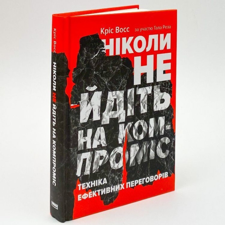 Ніколи не йдіть на компроміс. Техніка ефективних переговорів. Кріс Восс, Тал Рез
