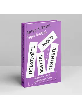 Побудуйте життя, якого прагнете. Мистецтво і наука щасливішого буття. Артур Брукс, Опра Вінфрі