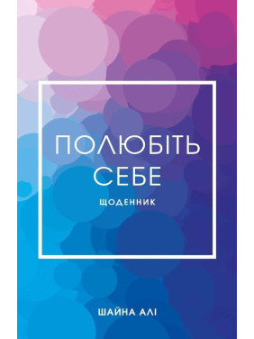 Полюбіть себе. Щоденник, який допоможе змінити ваше життя, підвищити самооцінку, збагнути свою цінність і знайти справжнє щастя. Шайна Алі