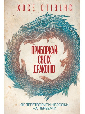 Приборкай своїх драконів. Як перетворити недоліки на переваги. Хосе Стівенс