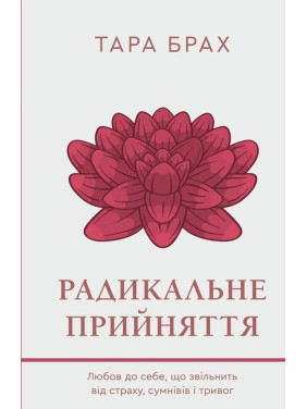 Радикальне прийняття. Любов до себе, що звільнить від страху, сумнівів і тривог. Тара Брах