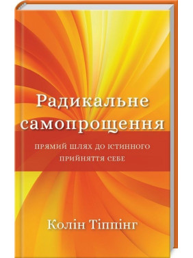 Радикальне Самопрощення. Прямий шлях до істинного прийняття себе. Колін Тіппінг