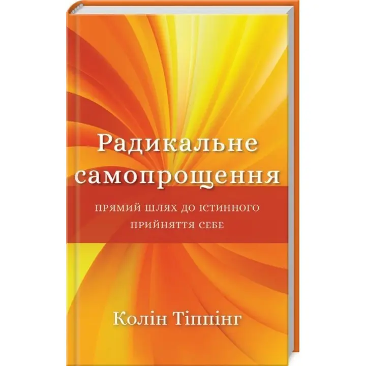 Радикальне Самопрощення. Прямий шлях до істинного прийняття себе. Колін Тіппінг
