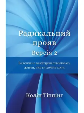 Радикальний Прояв. Версія 2. Витончене мистецтво створювати життя, яке ви хочете мати. Колін Тіппінг