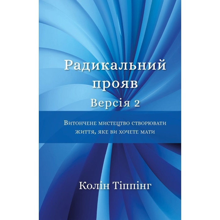 Радикальний Прояв. Версія 2. Витончене мистецтво створювати життя, яке ви хочете мати. Колін Тіппінг