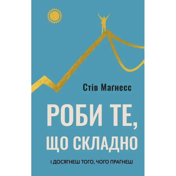Делай то, что сложно. И добьешься того, чего хочешь. Стив Магнесс