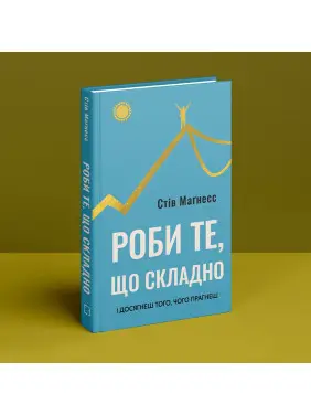 Делай то, что сложно. И добьешься того, чего хочешь. Стив Магнесс