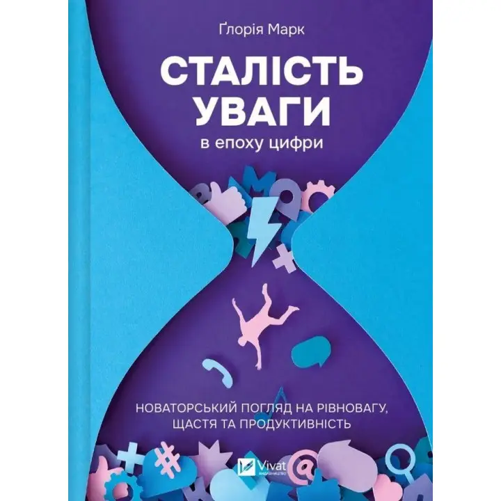 Сталість уваги в епоху цифри. Новаторський погляд на рівновагу, щастя та продуктивність. Ґлорія Марк