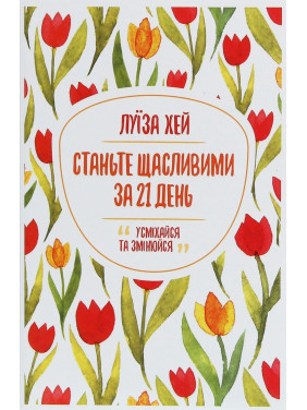 Станьте щасливими за 21 день. Усміхайся та змінюйся. Луїза Хей