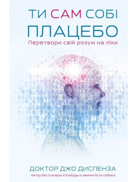 Ти сам собі плацебо. Перетвори свій розум на ліки. Джо Диспенза