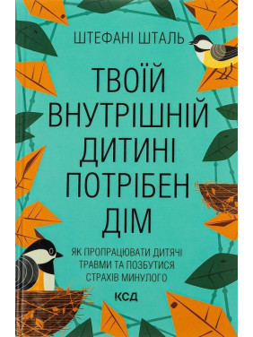 Твоїй внутрішній дитині потрібен дім. Як пропрацювати дитячі травми та позбутися страхів минулого. Штефані Шталь