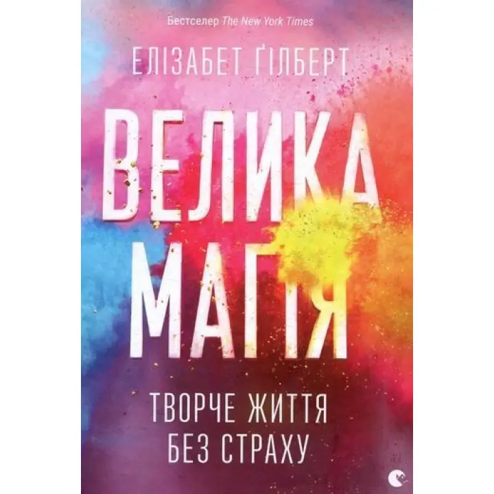 Велика магія. Творче життя без страху. Елізабет Ґілберт