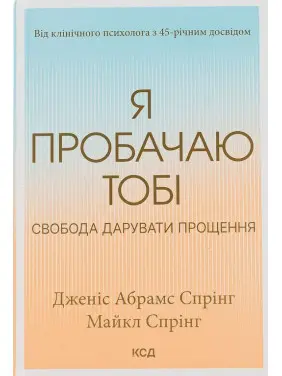 Я пробачаю тобі. Свобода дарувати прощення. Дженіс Абрамс Спрінг, Майкл Спрінг