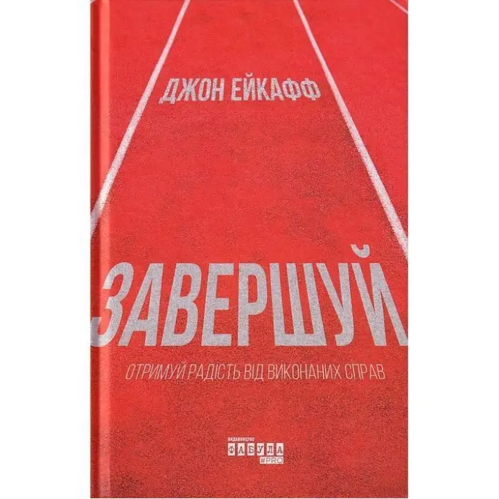 Завершуй. Отримуй радість від виконаних справ. Джон Ейкафф