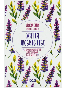 Життя любить тебе. 7 духовних практик для зцілення твого життя. Луїза Хей, Роберт Холден