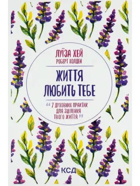 Життя любить тебе. 7 духовних практик для зцілення твого життя. Луїза Хей, Роберт Холден