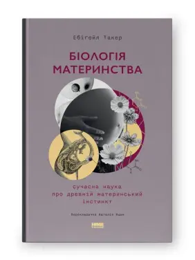 Біологія материнства. Сучасна наука про древній материнський інстинкт. Ебіґейл Такер