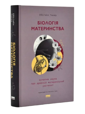 Біологія материнства. Сучасна наука про древній материнський інстинкт. Ебіґейл Такер