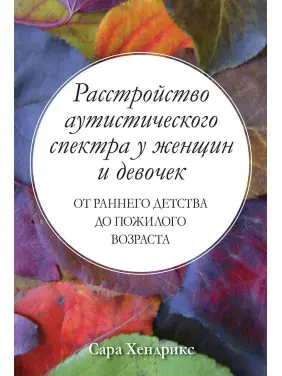 Расстройство аутистического спектра у женщин и девочек: от раннего детства до пожилого возраста. Сара Хендрікс