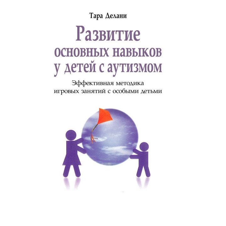 Развитие основных навыков у детей с аутизмом. Эффективная методика игровых занятий с особыми детьми. Тара Делані