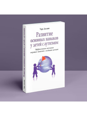 Развитие главных способностей у детей с аутизмом. Эффективная методика игровых занятий с особыми детьми. Тара Делани