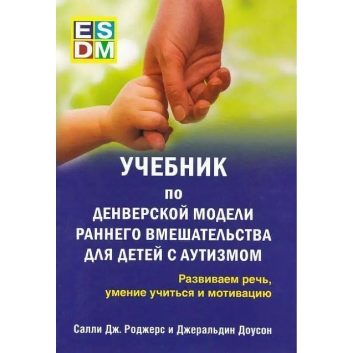 Учебник по денверской модели раннего вмешательства для детей с аутизмом. Развиваем речь, умение учиться и мотивацию. Саллі Дж. Роджерс, Джеральдін Доусон