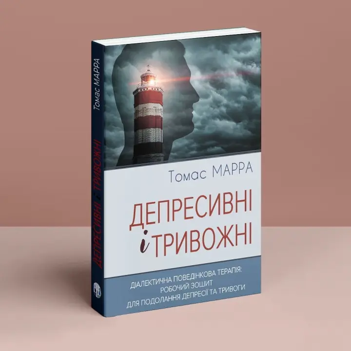 Депресивні і тривожні. Діалектична поведінкова терапія: робочий зошит для подолання депресії та тривоги. Томас Марра
