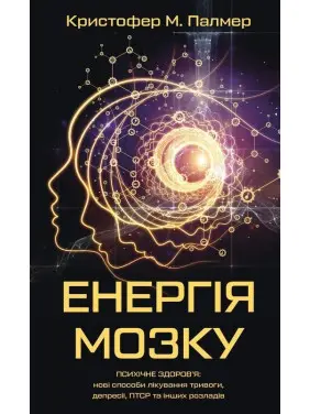 Енергія мозку. Психічне здоров'я: нові способи лікування тривоги, депресії, ПТСР та інших розладів. Крістофер М. Палмер