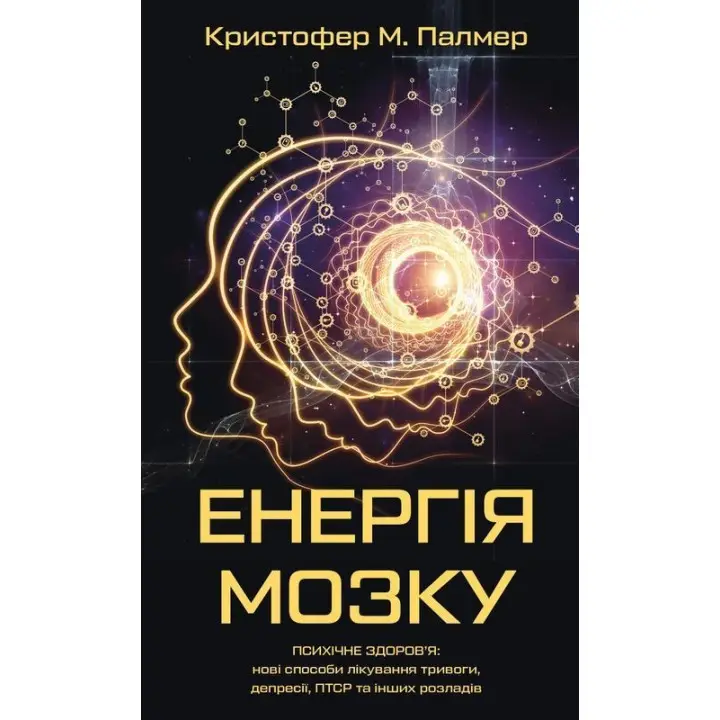Енергія мозку. Психічне здоров'я: нові способи лікування тривоги, депресії, ПТСР та інших розладів. Крістофер М. Палмер