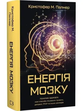 Енергія мозку. Психічне здоров'я: нові способи лікування тривоги, депресії, ПТСР та інших розладів. Крістофер М. Палмер