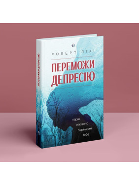 Переможи депресію, перш ніж вона переможе тебе. Роберт Ліхі