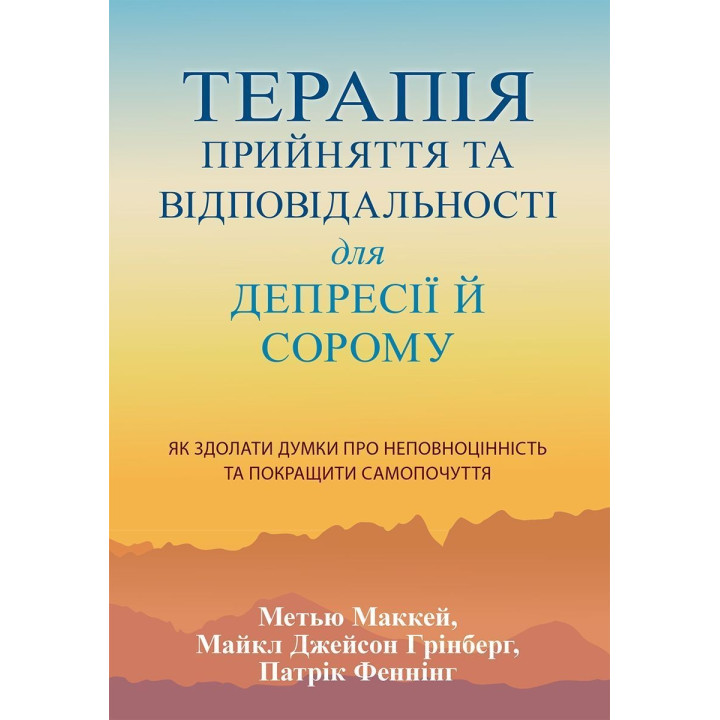 Терапія прийняття та відповідальності для депресії й сорому. Як здолати думки про неповноцінність та покращити самопочуття. Метью Маккей, Майкл Джейсон Грінберг, Патрік Феннінг