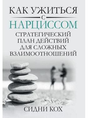 Как ужиться с нарциссом. Стратегический план действий для сложных взаимоотношений. Сідні Кох