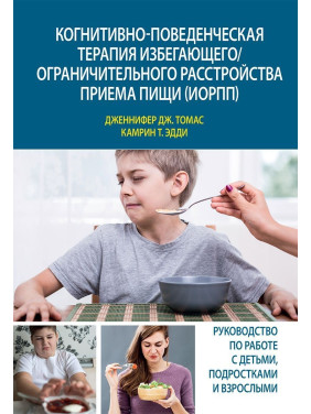 Когнитивно-поведенческая терапия избегающего/ограничительного расстройства приема пищи (ИОРПП). Дженніфер Дж. Томас, Камрін Т. Едді