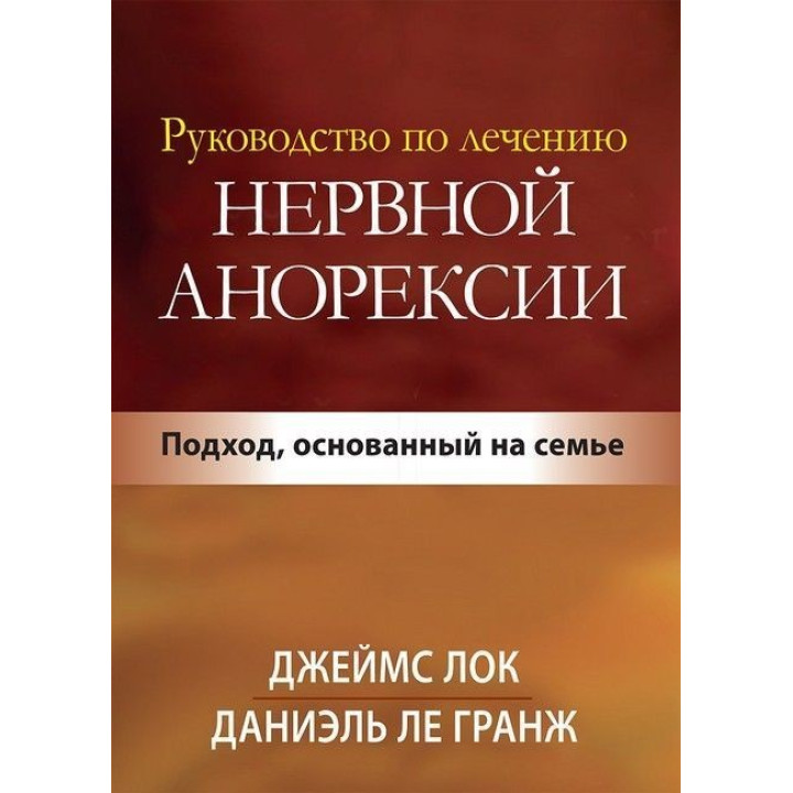 Руководство по лечению нервной анорексии. Подход, основанный на семье. Джеймс Лок, Деніел Ле Гранж