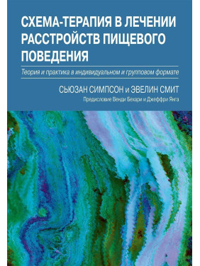 Схема-терапия в лечении расстройств пищевого поведения. Теория и практика в индивидуальном и групповом формате. Сьюзан Сімпсон, Евелін Сміт