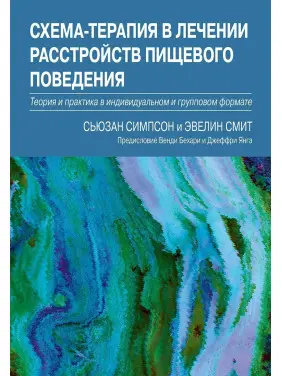 Схема-терапия в лечении расстройств пищевого поведения. Теория и практика в индивидуальном и групповом формате. Сьюзан Сімпсон, Евелін Сміт