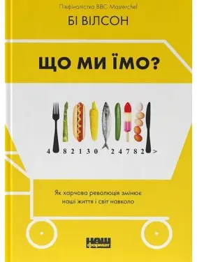 Що ми їмо? Як харчова революція змінює наші життя і світ навколо. Бі Вілсон