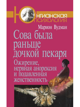 Сова была раньше дочкой пекаря: Ожирение, нервная анорексия и подавленная женственность. Маріон Вудман