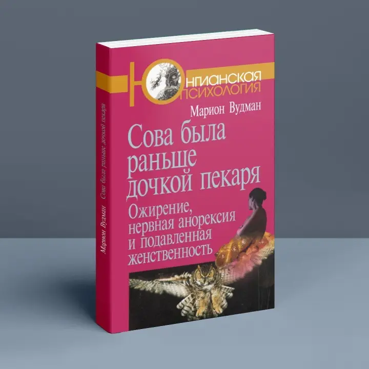Сова была раньше дочкой пекаря: Ожирение, нервная анорексия и подавленная женственность. Маріон Вудман
