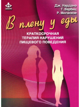 В плену у еды. Краткосрочная терапия нарушений пищевого поведения. Джорджіо Нардоне, Тиціана Вербіц, Роберта Міланезе