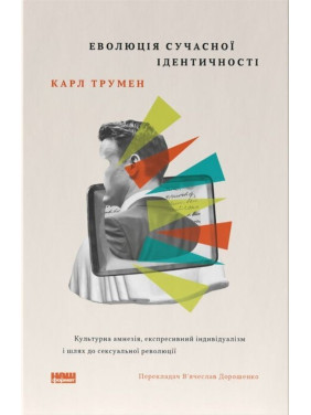 Эволюция современной идентичности: культурная амнезия, экспрессивный индивидуализм и путь сексуальной революции. Карл Трумэн