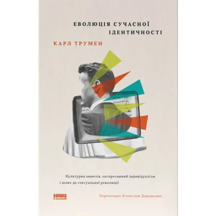 Еволюція сучасної ідентичності: культурна амнезія, експресивний індивідуалізм і шлях до сексуальної революції. Карл Трумен