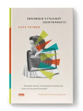 Еволюція сучасної ідентичності: культурна амнезія, експресивний індивідуалізм і шлях до сексуальної революції. Карл Трумен