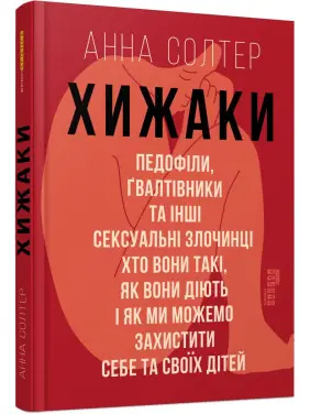 Хижаки. Педофіли, ґвалтівники та інші сексуальні злочинці: хто вони такі, як вони діють і як ми можемо захистити себе та своїх дітей. Анна Солтер