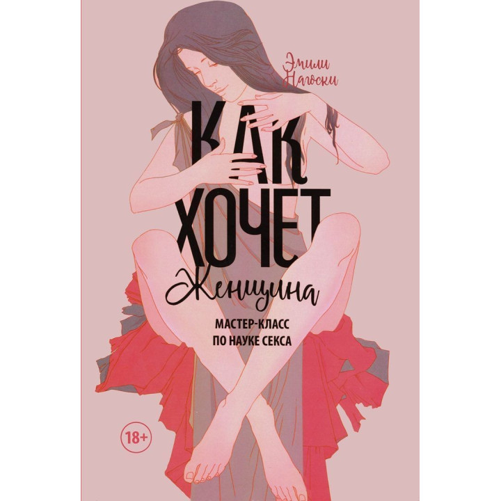 Как хочет женщина. Мастер-класс по науке секса. Эмили Ногоски